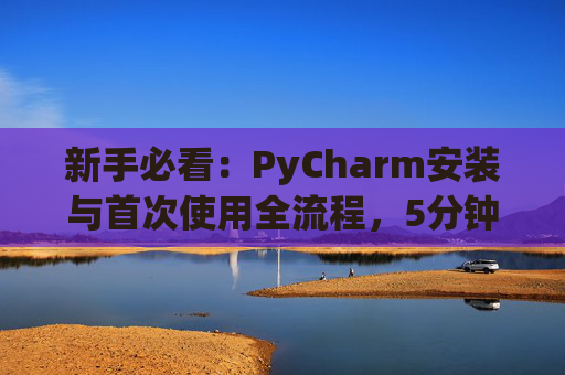 新手必看：PyCharm安装与首次使用全流程，5分钟快速上手